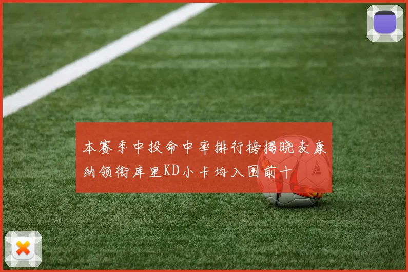 本赛季中投命中率排行榜揭晓麦康纳领衔库里KD小卡均入围前十
