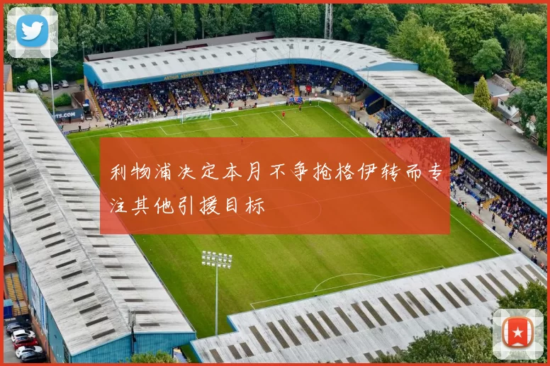 利物浦决定本月不争抢格伊转而专注其他引援目标