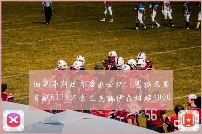 伯恩茅斯近年盈利分析：塞梅尼奥贡献6175万索兰克赫伊森均超4000万